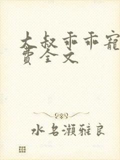 大叔乖乖宠我免费全文