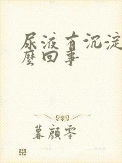 尿液有沉淀物怎么回事