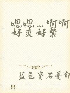 嗯嗯…啊啊啊…好爽好紧