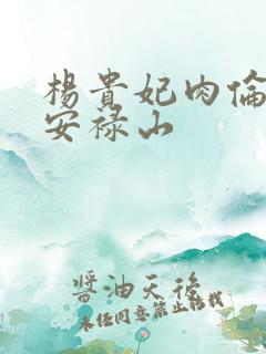 杨贵妃肉伦H文安禄山