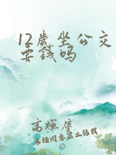 12岁坐公交车要钱吗