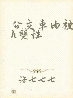 公交车内被强高h双性