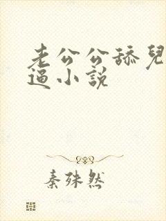 老公公舔儿媳妇逼小说