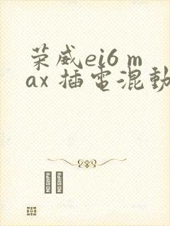 荣威ei6 max 插电混动新款