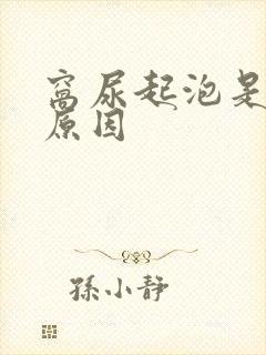 窝尿起泡是什么原因