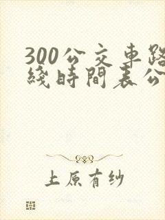 300公交车路线时间表公交
