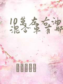 10万左右油电混合车有哪些