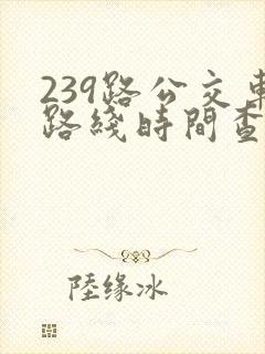 239路公交车路线时间查询