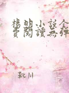 杨明小说全文免费阅读无弹窗