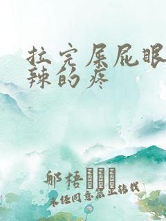 拉完屎屁眼火辣辣的疼
