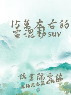 15万左右的油电混动suv