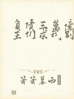 负债三万亿,债主们求我别死笔趣阁