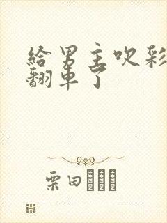 给男主吹彩虹屁翻车了