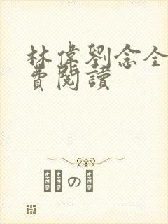 林伟刘念全文免费阅读