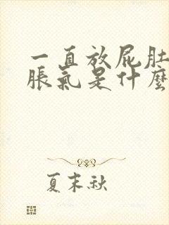 一直放屁肚子还胀气是什么原因