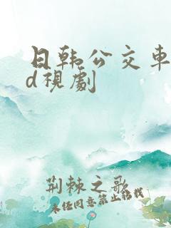 日韩公交车性hd视剧