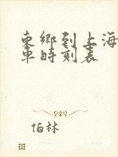 东乡到上海南火车时刻表