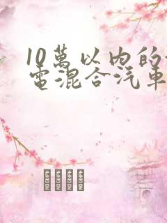 10万以内的油电混合汽车