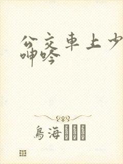 公交车上少妇的呻吟
