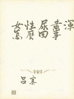 女性尿黄浑浊是怎么回事