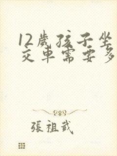 12岁孩子坐公交车需要多少钱