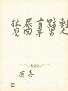 拉尿有点刺痛怎么回事男人