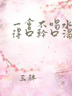 一会不喝水就觉得口干口渴