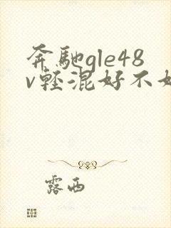 奔驰gle48v轻混好不好