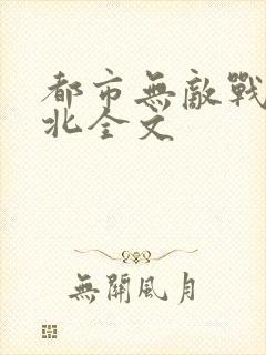 都市无敌战神林北全文
