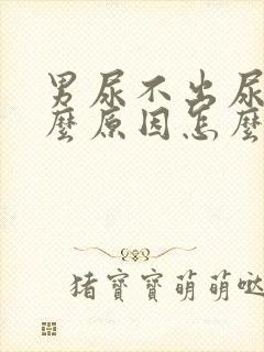 男尿不出尿来什么原因怎么办