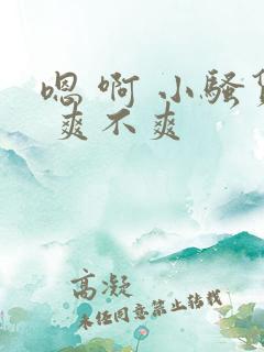 嗯 啊 小骚货 爽不爽