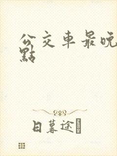 公交车最晚到几点