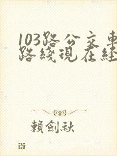103路公交车路线现在经过哪些站