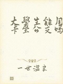 大学生能用学生卡坐公交吗