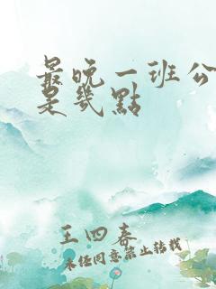 最晚一班公交车是几点