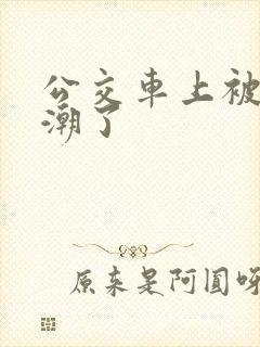 公交车上被蹭高潮了