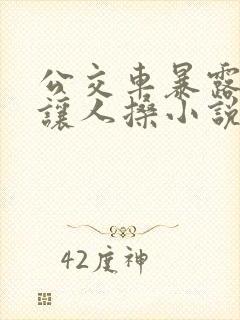 公交车暴露娇妻让人搡小说