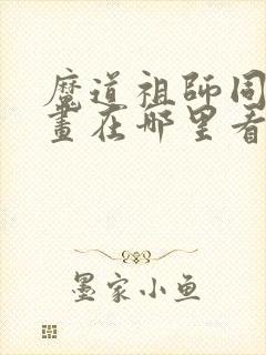 魔道祖师同人漫画在哪里看