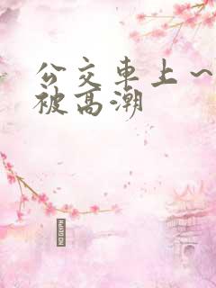 公交车上～嗯啊被高潮