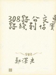 308路公交车路线到站实时查询