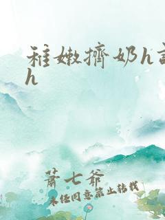 稚嫩挤奶h调教h