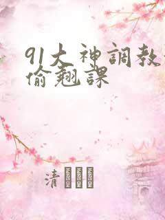 91大神调教偷偷翘课