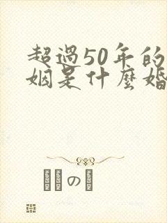超过50年的婚姻是什么婚