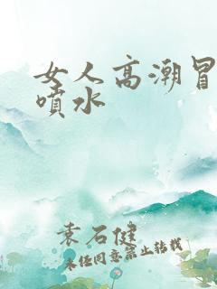 女人高潮冒白浆喷水