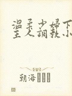 温柔少妇下跪求主人调教小说