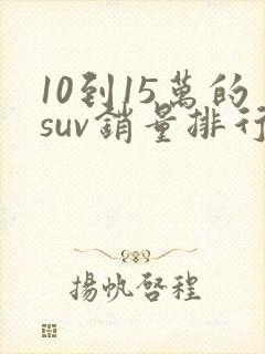 10到15万的suv销量排行榜