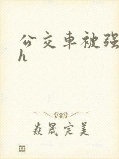 公交车被强好爽h