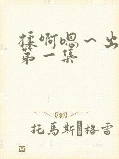 揉啊嗯～出水了第一集