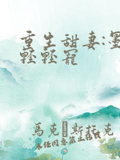 重生甜妻:墨少轻轻宠