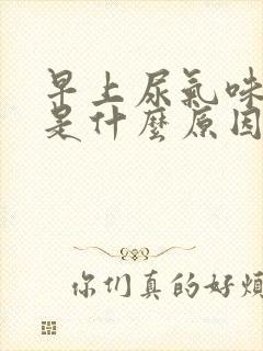 早上尿气味很重是什么原因